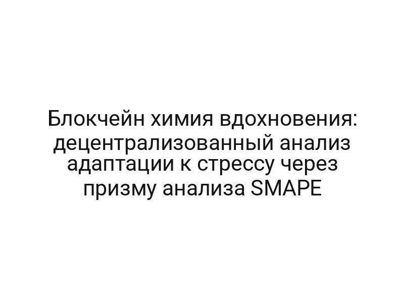Блокчейн химия вдохновения: децентрализованный анализ адаптации к стрессу через призму анализа SMAPE